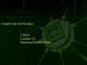 COMPUTER NETWORKS CS 610 Lecture12 Hammad Khalid Khan