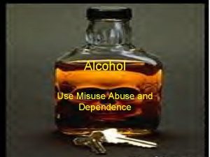 Alcohol Use Misuse Abuse and Dependence ALCOHOL ETOH