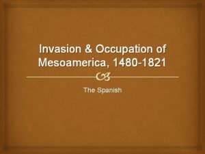 Invasion Occupation of Mesoamerica 1480 1821 The Spanish