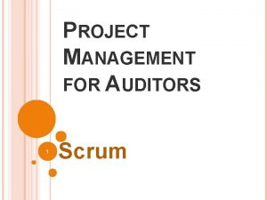 PROJECT MANAGEMENT FOR AUDITORS 1 Scrum WHY SCRUM