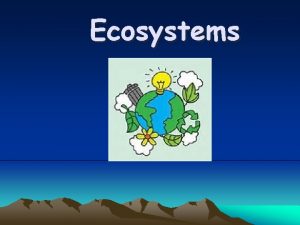 Ecosystems What is Ecology Ecology is the study