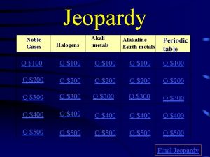 Jeopardy Akali metals Noble Gases Alakaline Earth metals