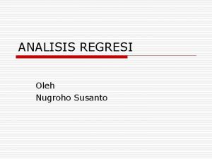 ANALISIS REGRESI Oleh Nugroho Susanto Pengantar o o