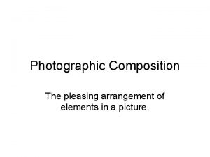 Photographic Composition The pleasing arrangement of elements in