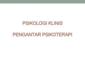 PSIKOLOGI KLINIS PENGANTAR PSIKOTERAPI PSYCHOLOGICAL INTERVENTION Metode yang