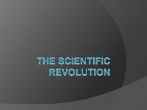 THE SCIENTIFIC REVOLUTION Scientific Revolution AKA The Age