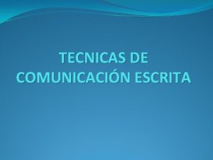 TECNICAS DE COMUNICACIN ESCRITA Qu es la comunicacin