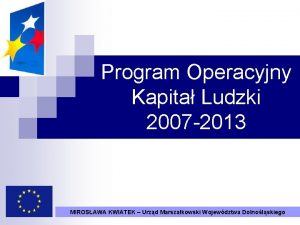 Program Operacyjny Kapita Ludzki 2007 2013 MIROSAWA KWIATEK