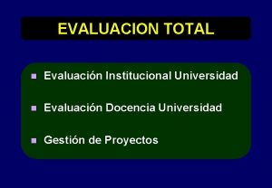EVALUACION TOTAL n Evaluacin Institucional Universidad n Evaluacin