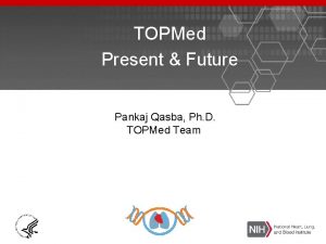 TOPMed Present Future Pankaj Qasba Ph D TOPMed