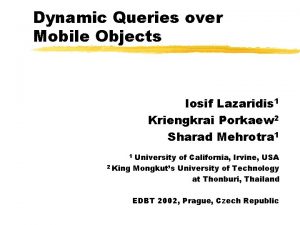Dynamic Queries over Mobile Objects Iosif Lazaridis 1