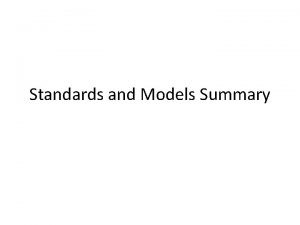 Standards and Models Summary Many Standards for Different