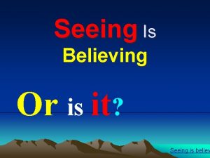 Seeing Is Believing Or is it Seeing is