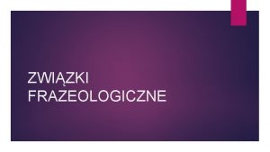 ZWIZKI FRAZEOLOGICZNE Zwizek frazeologiczny frazeologizm utrwalone w jzyku