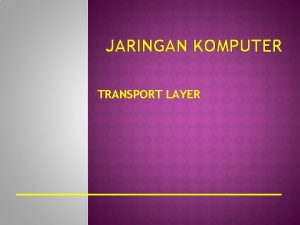 JARINGAN KOMPUTER TRANSPORT LAYER PENGANTAR Layer Transport bertugas