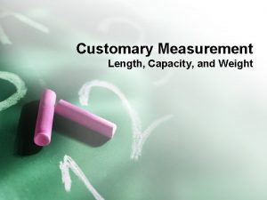 Customary Measurement Length Capacity and Weight Determine appropriate
