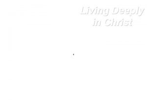 Living Deeply in Christ Living Deeply in Christ