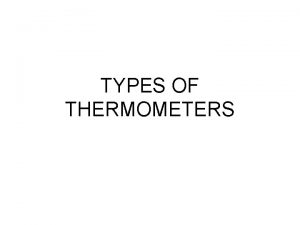 TYPES OF THERMOMETERS Liquid Thermometers Most commonly found