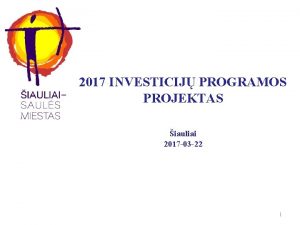 2017 INVESTICIJ PROGRAMOS PROJEKTAS iauliai 2017 03 22
