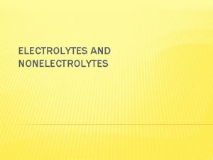 ELECTROLYTES AND NONELECTROLYTES ELECTROLYTES Definition and properties A