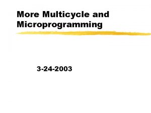 More Multicycle and Microprogramming 3 24 2003 Opening