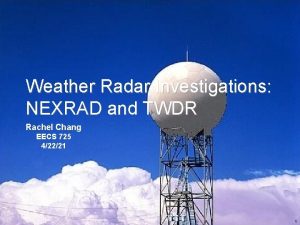 Weather Radar Investigations NEXRAD and TWDR Rachel Chang