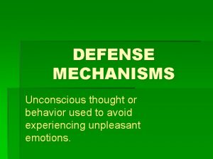 DEFENSE MECHANISMS Unconscious thought or behavior used to