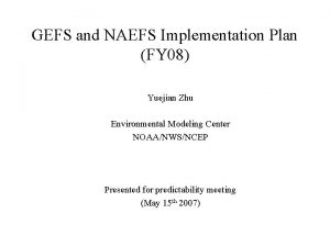 GEFS and NAEFS Implementation Plan FY 08 Yuejian