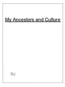 My Ancestors and Culture By Ancient Ancestors Homelands