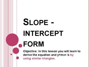 SLOPE INTERCEPT FORM Objective In this lesson you
