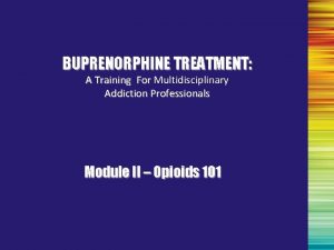BUPRENORPHINE TREATMENT A Training For Multidisciplinary Addiction Professionals