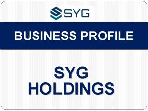 BUSINESS PROFILE SYG HOLDINGS Outline Company Introduction Mission