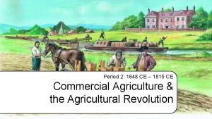 Period 2 1648 CE 1815 CE Commercial Agriculture