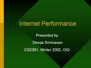 Internet Performance Presented by Deepa Srinivasan CSE 581