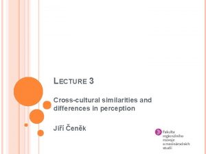 LECTURE 3 Crosscultural similarities and differences in perception
