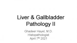 Liver Gallbladder Pathology II Ghadeer Hayel M D