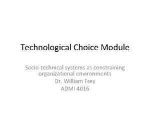 Technological Choice Module Sociotechnical systems as constraining organizational