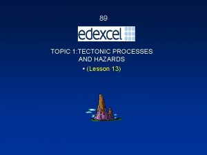89 TOPIC 1 TECTONIC PROCESSES AND HAZARDS Lesson