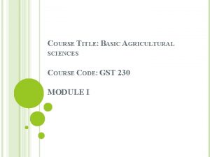 COURSE TITLE BASIC AGRICULTURAL SCIENCES COURSE CODE GST