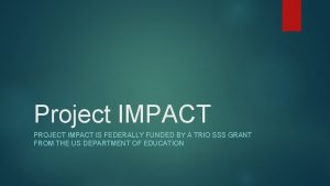 Project IMPACT PROJECT IMPACT IS FEDERALLY FUNDED BY