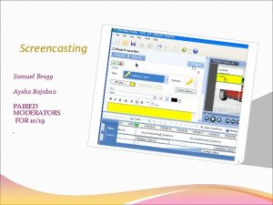 Screencasting Samuel Bragg Aysha Bajabaa PAIRED MODERATORS FOR
