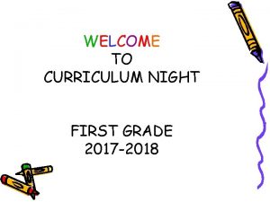 WELCOME TO CURRICULUM NIGHT FIRST GRADE 2017 2018