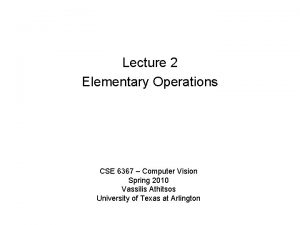 Lecture 2 Elementary Operations CSE 6367 Computer Vision