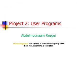 Project 2 User Programs Abdelmounaam Rezgui Acknowledgment The