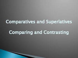 Comparatives and Superlatives Comparing and Contrasting Lets start