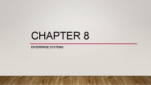 CHAPTER 8 ENTERPRISE SYSTEMS CHAPTER OBJECTIVES Define the