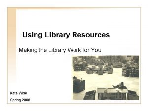 Using Library Resources Making the Library Work for