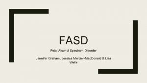 FASD Fetal Alcohol Spectrum Disorder Jennifer Graham Jessica