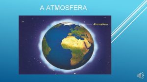 A ATMOSFERA A atmosfera do grego atmos gases