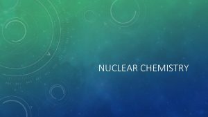 NUCLEAR CHEMISTRY Isotope atoms of the same element